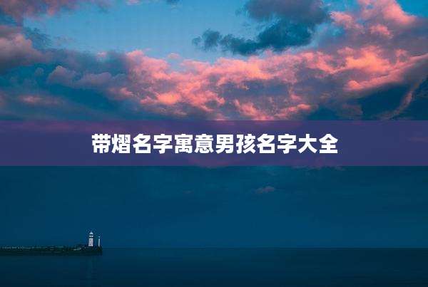 带熠名字寓意男孩名字大全