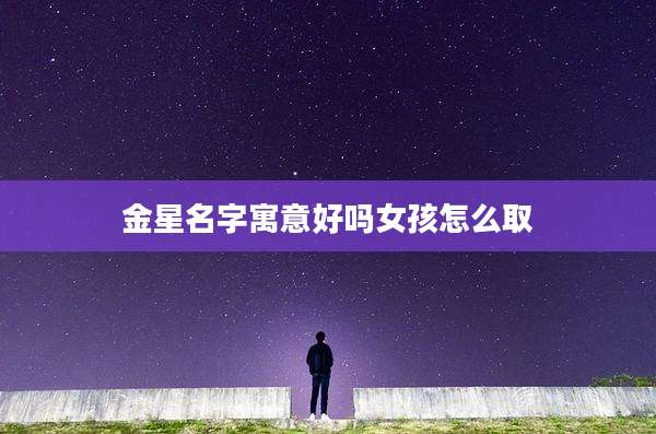 金星名字寓意好吗女孩怎么取