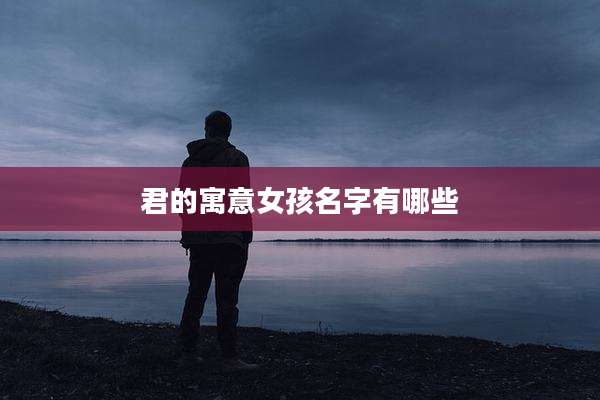 君的寓意女孩名字有哪些