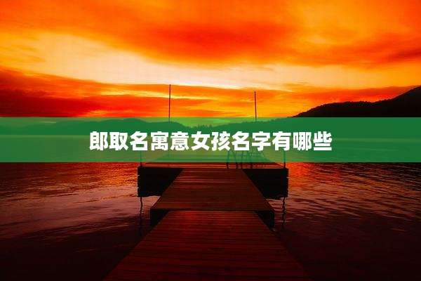 郎取名寓意女孩名字有哪些