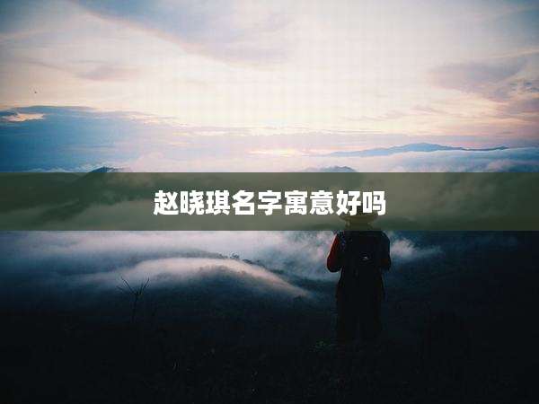 赵晓琪名字寓意好吗