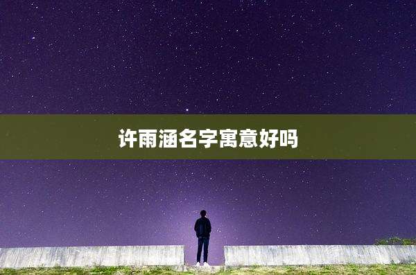 许雨涵名字寓意好吗