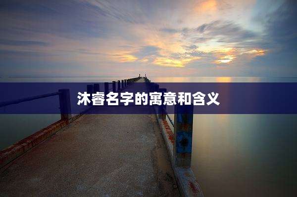 沐睿名字的寓意和含义
