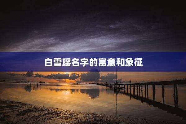 白雪瑶名字的寓意和象征