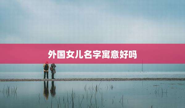 外国女儿名字寓意好吗