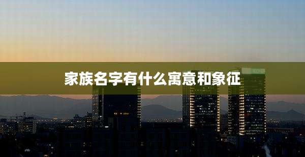 家族名字有什么寓意和象征