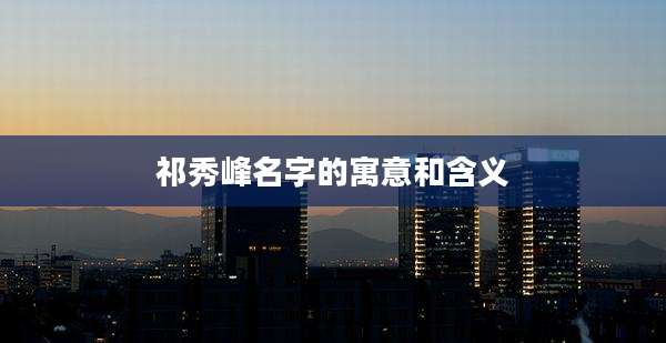 祁秀峰名字的寓意和含义