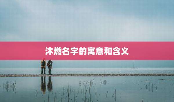 沐燃名字的寓意和含义