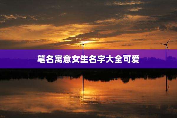 笔名寓意女生名字大全可爱