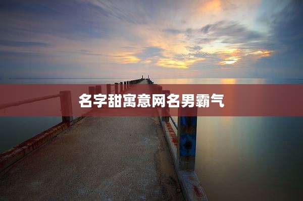 名字甜寓意网名男霸气
