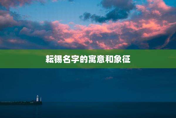 耘锡名字的寓意和象征