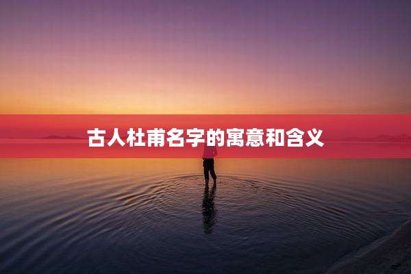 古人杜甫名字的寓意和含义