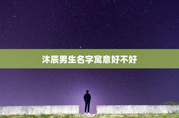 沐辰男生名字寓意好不好