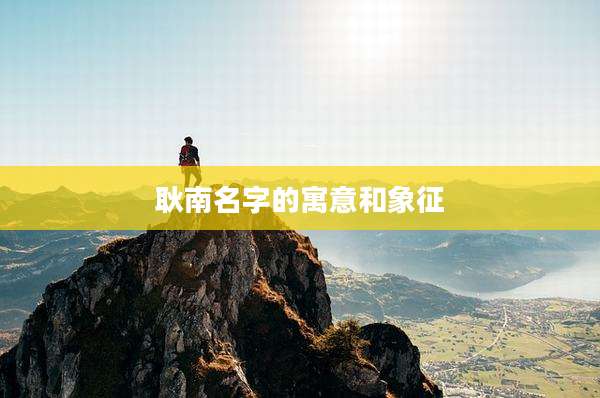 耿南名字的寓意和象征