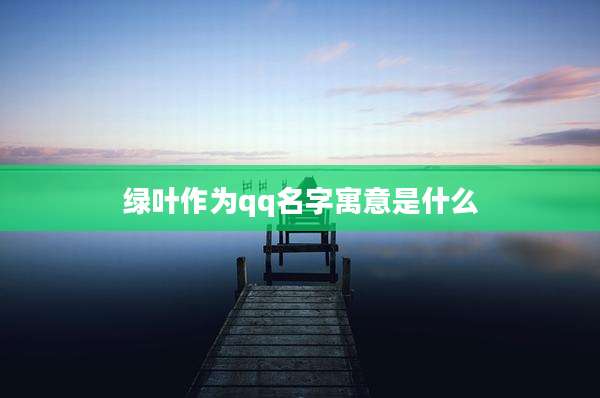 绿叶作为qq名字寓意是什么