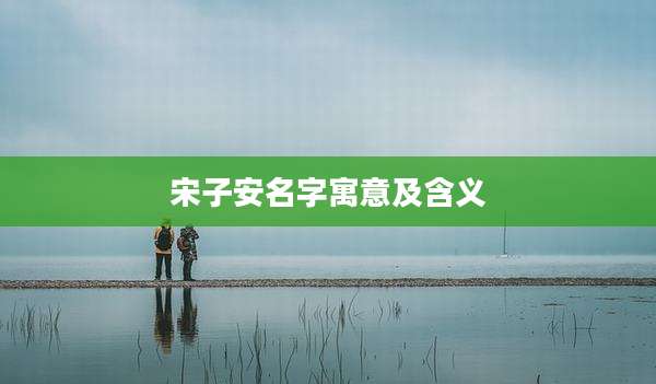 宋子安名字寓意及含义