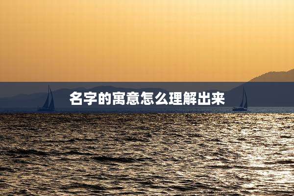 名字的寓意怎么理解出来