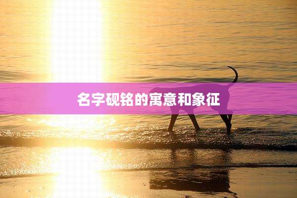 名字砚铭的寓意和象征