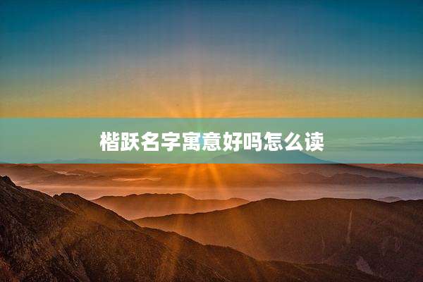 楷跃名字寓意好吗怎么读