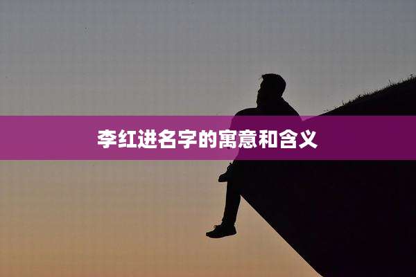 李红进名字的寓意和含义