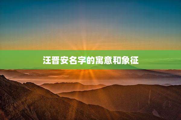 汪晋安名字的寓意和象征