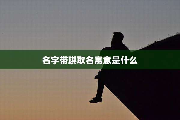 名字带琪取名寓意是什么