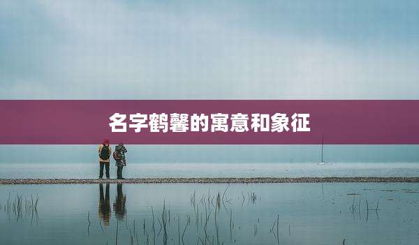 名字鹤馨的寓意和象征