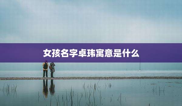 女孩名字卓玮寓意是什么