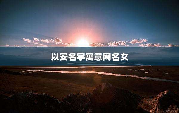 以安名字寓意网名女