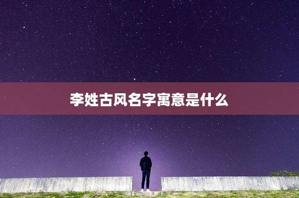 李姓古风名字寓意是什么