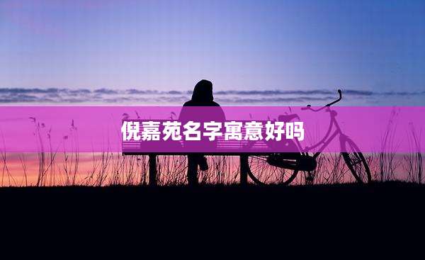 倪嘉苑名字寓意好吗