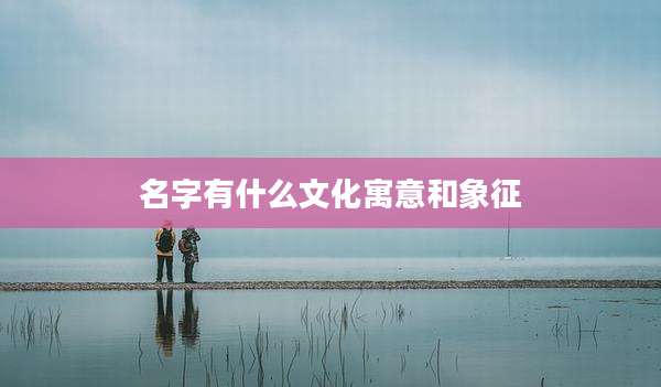 名字有什么文化寓意和象征