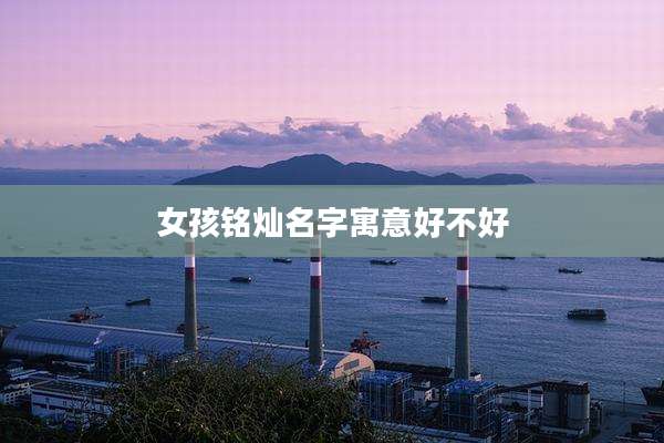 女孩铭灿名字寓意好不好