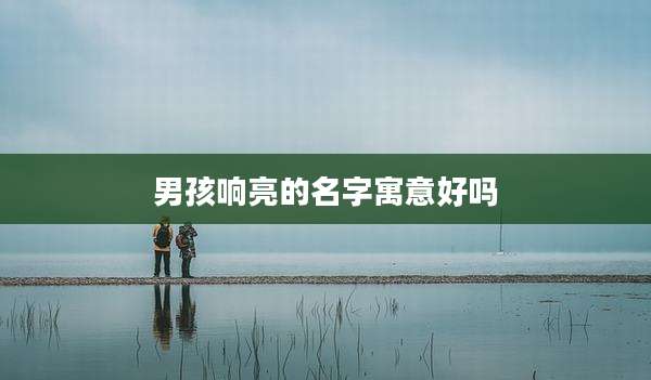 男孩响亮的名字寓意好吗