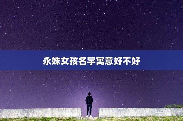 永姝女孩名字寓意好不好