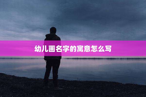 幼儿画名字的寓意怎么写