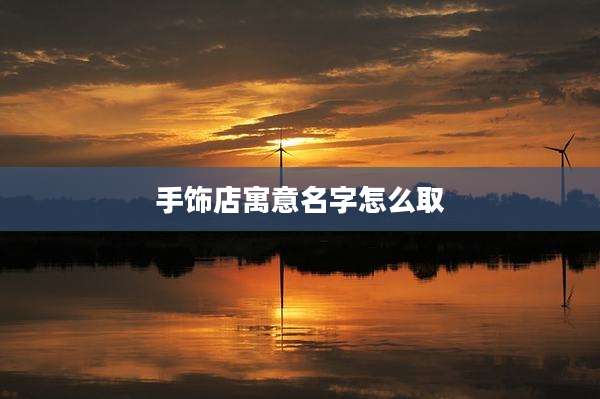 手饰店寓意名字怎么取