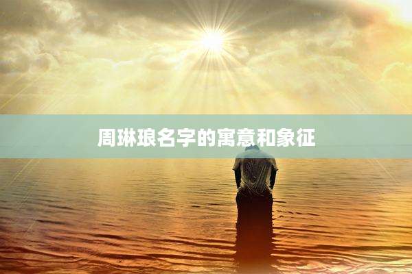 周琳琅名字的寓意和象征