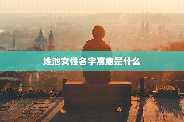 姓池女性名字寓意是什么