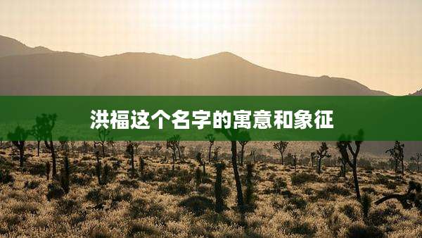 洪福这个名字的寓意和象征