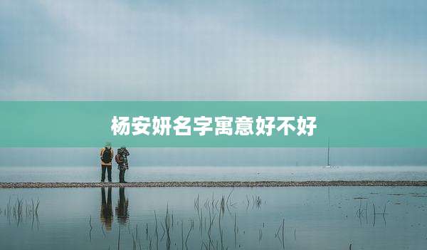 杨安妍名字寓意好不好