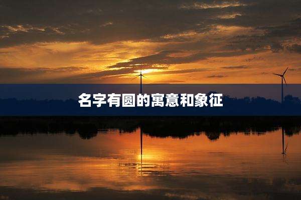 名字有圆的寓意和象征