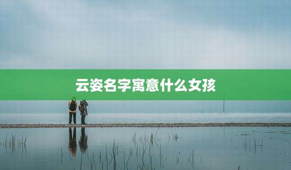 云姿名字寓意什么女孩