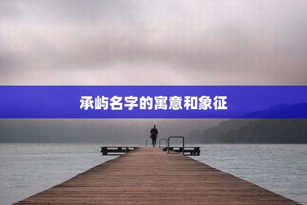 承屿名字的寓意和象征