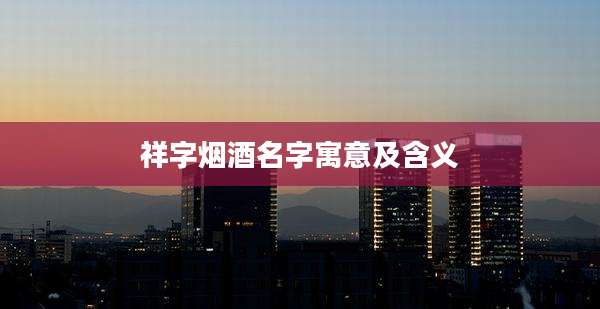 祥字烟酒名字寓意及含义
