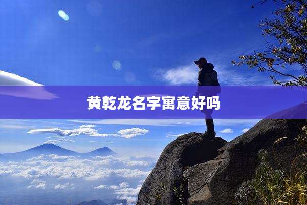 黄乾龙名字寓意好吗