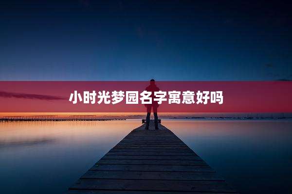 小时光梦园名字寓意好吗