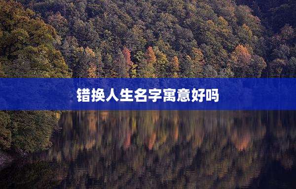 错换人生名字寓意好吗