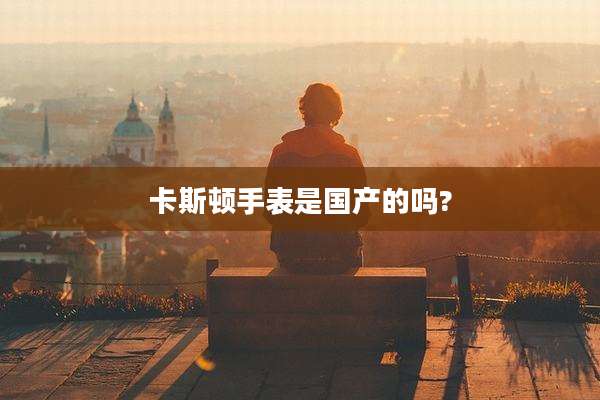 卡斯顿手表是国产的吗?