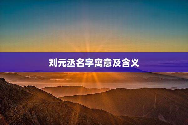 刘元丞名字寓意及含义